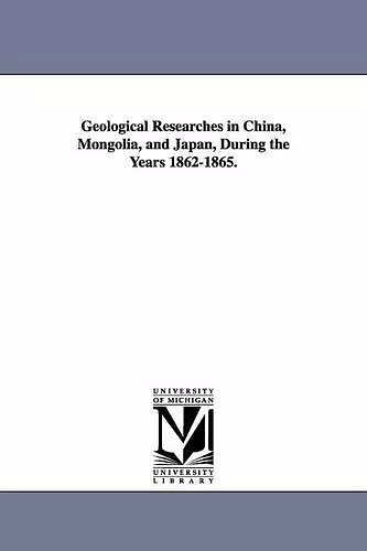 Geological Researches in China, Mongolia, and Japan, During the Years 1862-1865. cover