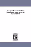 Geological Researches in China, Mongolia, and Japan, During the Years 1862-1865. cover