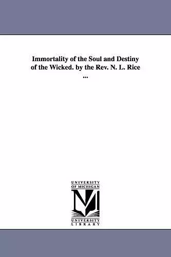 Immortality of the Soul and Destiny of the Wicked. by the REV. N. L. Rice ... cover