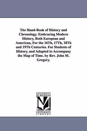 The Hand-Book of History and Chronology. Embracing Modern History, Both European and American, For the 16Th, 17Th, 18Th and 19Th Centuries. For Students of History, and Adapted to Accompany the Map of Time. by Rev. John M. Gregory. cover