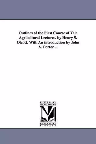 Outlines of the First Course of Yale Agricultural Lectures. by Henry S. Olcott. With An introduction by John A. Porter ... cover