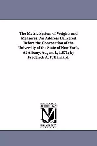 The Metric System of Weights and Measures; An Address Delivered Before the Convocation of the University of the State of New York, at Albany, August L cover