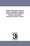 Elements of Descriptive Geometry, With Its Applications to Spherical Projections, Shades and Shadows, Perspective and isometric Projections. by Albert E. Church. cover