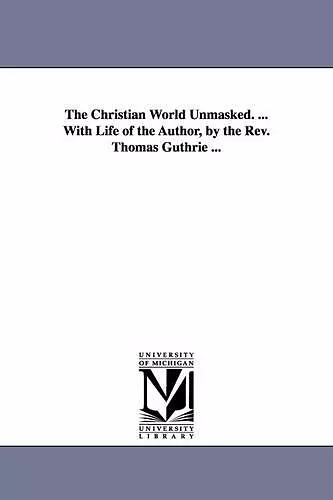 The Christian World Unmasked. ... With Life of the Author, by the Rev. Thomas Guthrie ... cover