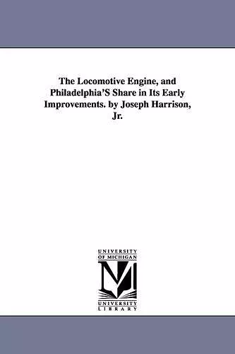 The Locomotive Engine, and Philadelphia's Share in Its Early Improvements. by Joseph Harrison, Jr. cover