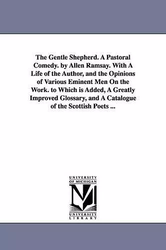 The Gentle Shepherd. A Pastoral Comedy. by Allen Ramsay. With A Life of the Author, and the Opinions of Various Eminent Men On the Work. to Which is Added, A Greatly Improved Glossary, and A Catalogue of the Scottish Poets ... cover