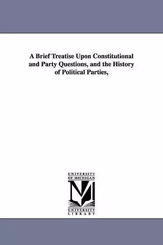 A Brief Treatise Upon Constitutional and Party Questions, and the History of Political Parties, cover