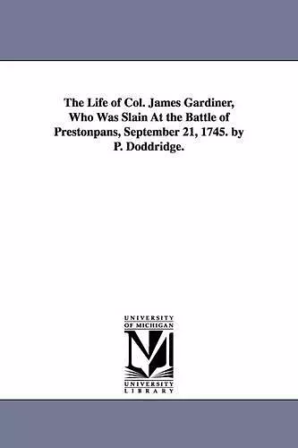 The Life of Col. James Gardiner, Who Was Slain At the Battle of Prestonpans, September 21, 1745. by P. Doddridge. cover