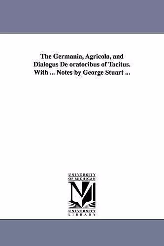 The Germania, Agricola, and Dialogus De oratoribus of Tacitus. With ... Notes by George Stuart ... cover