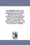 Secret Expedition to Peru, or, the Practical influence of the Spanish Colonial System Upon the Character and Habits of the Colonists, Exhibited in A Private Report Read to the Secretaries of His Majesty, Ferdinand Vi., King of Spain, by George J. and... cover