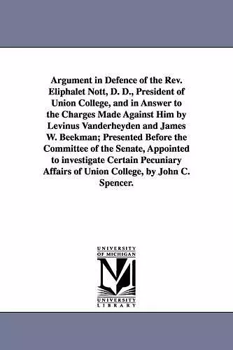 Argument in Defence of the Rev. Eliphalet Nott, D. D., President of Union College, and in Answer to the Charges Made Against Him by Levinus Vanderheyden and James W. Beekman; Presented Before the Committee of the Senate, Appointed to investigate Cert... cover