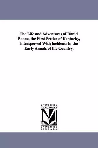 The Life and Adventures of Daniel Boone, the First Settler of Kentucky, interspersed With incidents in the Early Annals of the Country. cover