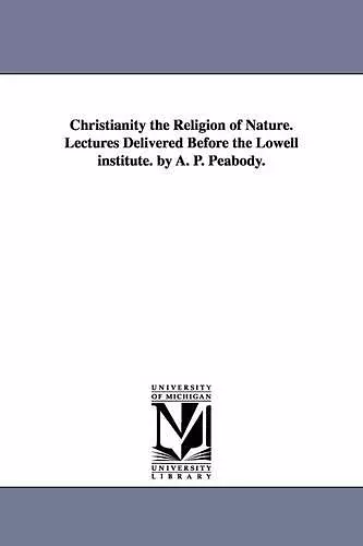 Christianity the Religion of Nature. Lectures Delivered Before the Lowell institute. by A. P. Peabody. cover