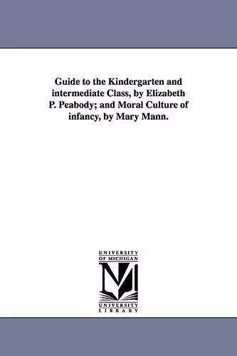 Guide to the Kindergarten and intermediate Class, by Elizabeth P. Peabody; and Moral Culture of infancy, by Mary Mann. cover