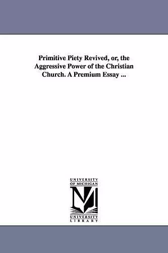 Primitive Piety Revived, or, the Aggressive Power of the Christian Church. A Premium Essay ... cover