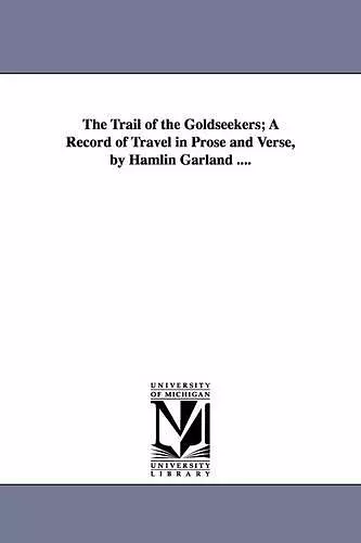The Trail of the Goldseekers; A Record of Travel in Prose and Verse, by Hamlin Garland .... cover