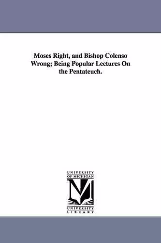 Moses Right, and Bishop Colenso Wrong; Being Popular Lectures On the Pentateuch. cover