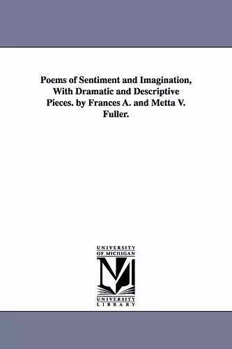 Poems of Sentiment and Imagination, With Dramatic and Descriptive Pieces. by Frances A. and Metta V. Fuller. cover