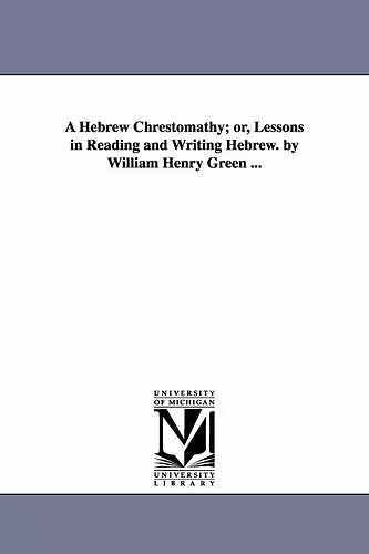 A Hebrew Chrestomathy; or, Lessons in Reading and Writing Hebrew. by William Henry Green ... cover