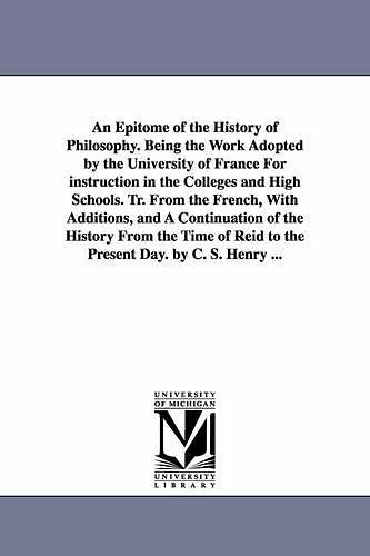 An Epitome of the History of Philosophy. Being the Work Adopted by the University of France for Instruction in the Colleges and High Schools. Tr. Fro cover