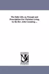 The Daily Life; or, Precepts and Prescriptions For Christian Living. by the Rev. John Cumming ... cover