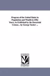 Progress of the United States in Population and Wealth in Fifty Years, As Exhibited by the Decennial Census... by George Tucker ... cover