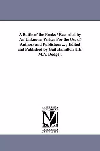 A Battle of the Books / Recorded by An Unknown Writer For the Use of Authors and Publishers ...; Edited and Published by Gail Hamilton [I.E. M.A. Dodge]. cover