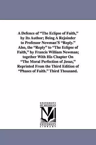 A Defence of the Eclipse of Faith, by Its Author; Being a Rejoinder to Professor Newman's Reply. Also, the Reply to the Eclipse of Faith, by Francis cover