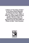 A Defence of the Eclipse of Faith, by Its Author; Being a Rejoinder to Professor Newman's Reply. Also, the Reply to the Eclipse of Faith, by Francis cover