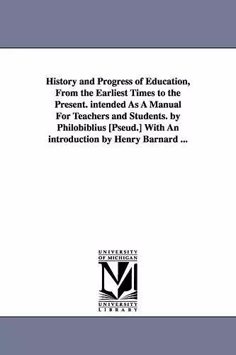 History and Progress of Education, from the Earliest Times to the Present. Intended as a Manual for Teachers and Students. by Philobiblius [Pseud.] Wi cover