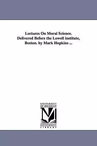 Lectures On Moral Science. Delivered Before the Lowell institute, Boston. by Mark Hopkins ... cover