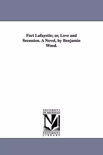 Fort Lafayette; Or, Love and Secession. a Novel, by Benjamin Wood. cover