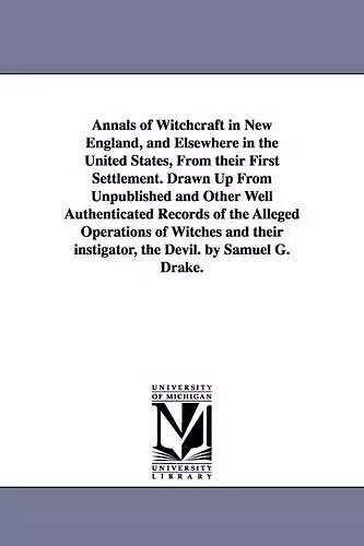 Annals of Witchcraft in New England, and Elsewhere in the United States, From their First Settlement. Drawn Up From Unpublished and Other Well Authenticated Records of the Alleged Operations of Witches and their instigator, the Devil. by Samuel G. Dr... cover