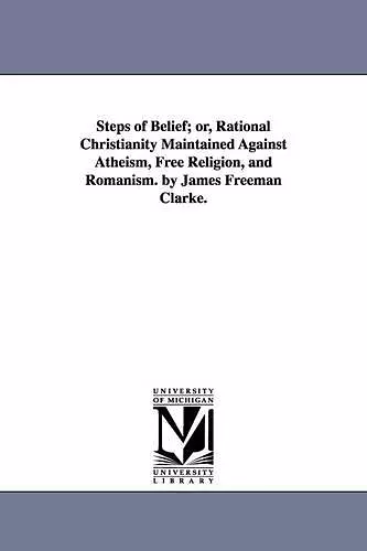 Steps of Belief; or, Rational Christianity Maintained Against Atheism, Free Religion, and Romanism. by James Freeman Clarke. cover