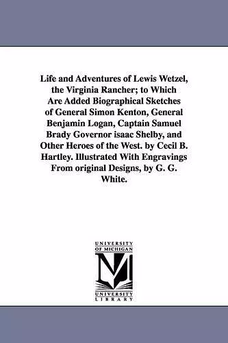 Life and Adventures of Lewis Wetzel, the Virginia Rancher; to Which Are Added Biographical Sketches of General Simon Kenton, General Benjamin Logan, Captain Samuel Brady Governor isaac Shelby, and Other Heroes of the West. by Cecil B. Hartley. Illust... cover