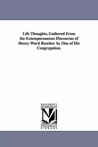 Life Thoughts, Gathered From the Extemporaneous Discourses of Henry Ward Beecher. by One of His Congregation. cover