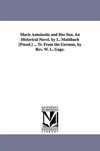 Marie Antoinette and Her Son. an Historical Novel. by L. Muhlbach [Pseud.] ... Tr. from the German, by REV. W. L. Gage. cover