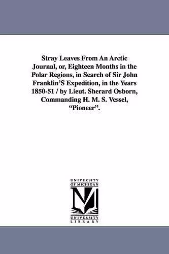 Stray Leaves From An Arctic Journal, or, Eighteen Months in the Polar Regions, in Search of Sir John Franklin'S Expedition, in the Years 1850-51 / by Lieut. Sherard Osborn, Commanding H. M. S. Vessel, Pioneer. cover