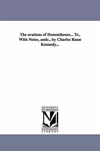 The orations of Demosthenes... Tr., With Notes, andc., by Charles Rann Kennedy... cover