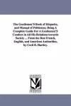 The Gentlemen'S Book of Etiquette, and Manual of Politeness; Being A Complete Guide For A Gentleman'S Conduct in All His Relations towards Society ... From the Best French, English, and American Authorities, by Cecil B. Hartley. cover