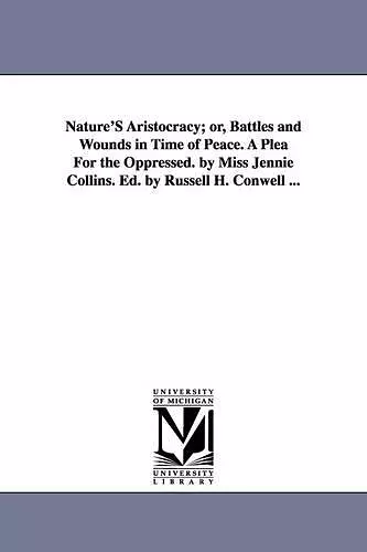 Nature'S Aristocracy; or, Battles and Wounds in Time of Peace. A Plea For the Oppressed. by Miss Jennie Collins. Ed. by Russell H. Conwell ... cover