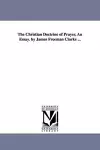 The Christian Doctrine of Prayer, An Essay. by James Freeman Clarke ... cover