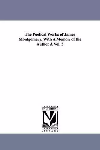 The Poetical Works of James Montgomery. with a Memoir of the Author a Vol. 3 cover