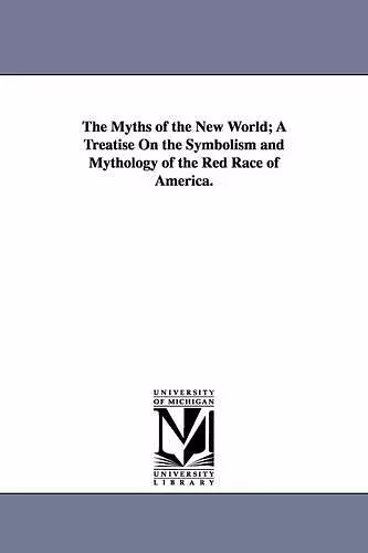 The Myths of the New World; A Treatise On the Symbolism and Mythology of the Red Race of America. cover