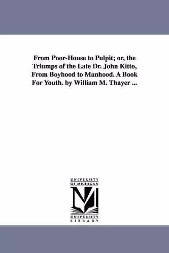 From Poor-House to Pulpit; or, the Triumps of the Late Dr. John Kitto, From Boyhood to Manhood. A Book For Youth. by William M. Thayer ... cover