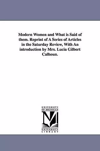 Modern Women and What Is Said of Them. Reprint of a Series of Articles in the Saturday Review, with an Introduction by Mrs. Lucia Gilbert Calhoun. cover