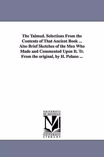 The Talmud. Selections From the Contents of That Ancient Book ... Also Brief Sketches of the Men Who Made and Commented Upon It. Tr. From the original, by H. Polano ... cover