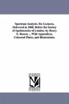 Spectrum Analysis. Six Lectures, Delivered in 1868, Before the Society of Apothecaries of London. by Henry E. Roscoe ... With Appendices, Coloured Plates, and Illustrations. cover