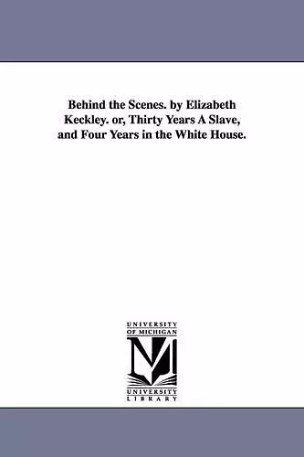 Behind the Scenes. by Elizabeth Keckley. Or, Thirty Years a Slave, and Four Years in the White House. cover