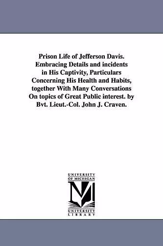 Prison Life of Jefferson Davis. Embracing Details and incidents in His Captivity, Particulars Concerning His Health and Habits, together With Many Conversations On topics of Great Public interest. by Bvt. Lieut.-Col. John J. Craven. cover